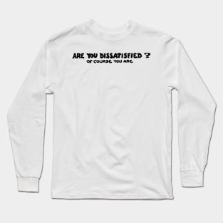 Are You Dissatisfied? Of Course You Are Long Sleeve T-Shirt